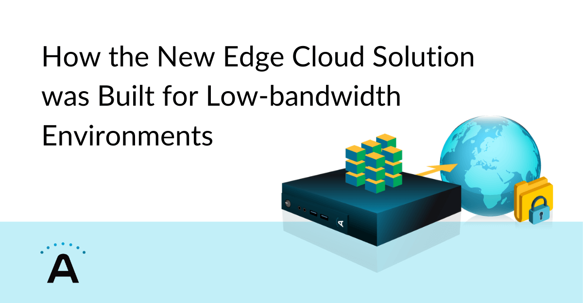 How the New Edge Cloud Solution was Built for Low-bandwidth Environments